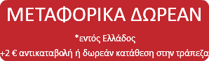 ΜΕΤΑΦΟΡΙΚΑ ΔΩΡΕΑΝ *εντός Ελλάδος +2 € αντικαταβολή ή δωρεάν κατάθεση στην τράπεζα
